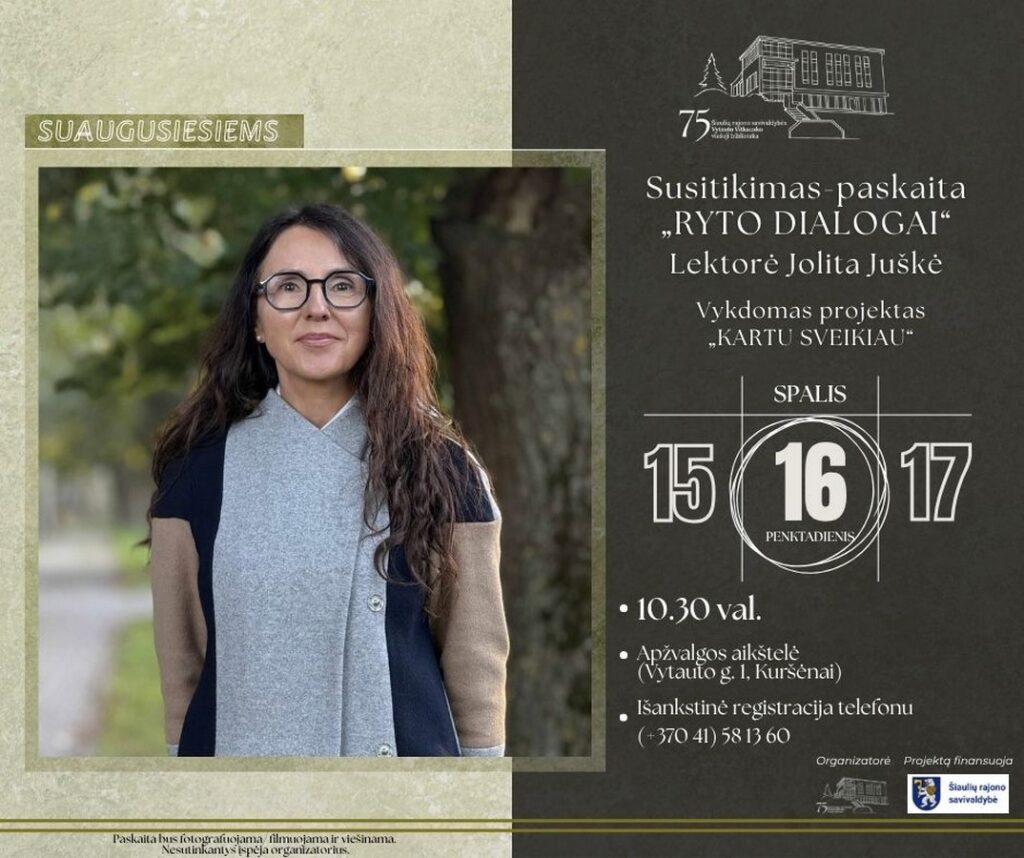 16 d. 10.30 val. – ŠIAULIŲ RAJONO SAVIVALDYBĖS VYTAUTO VITKAUSKO VIEŠOJOJE BIBLIOTEKOJE – Apžvalgos aikštelėje – susitikimas-paskaita „Ryto dialogai“. Lektorė Jolita Juškė